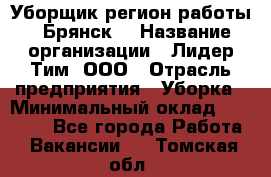 Уборщик(регион работы - Брянск) › Название организации ­ Лидер Тим, ООО › Отрасль предприятия ­ Уборка › Минимальный оклад ­ 32 000 - Все города Работа » Вакансии   . Томская обл.